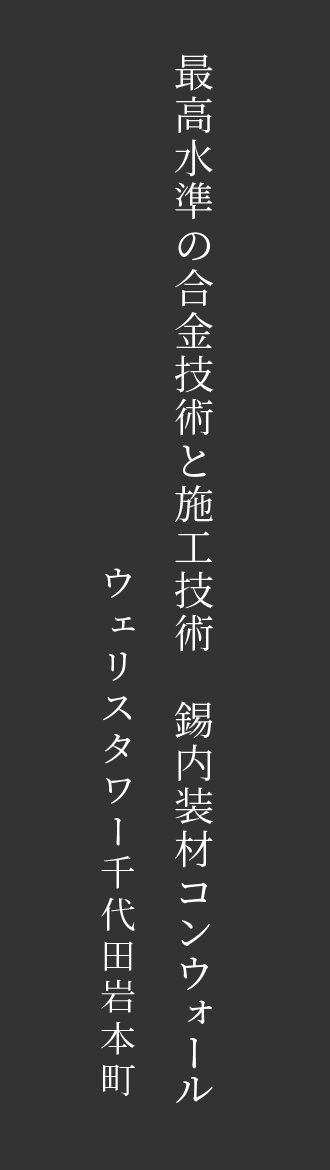 最高水準の合金技術と施工技術　錫内装材コンウォール　ウェリスタワー千代田岩本町